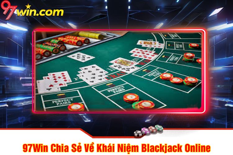 97Win Chia Sẻ Về Khái Niệm Blackjack 97win Online