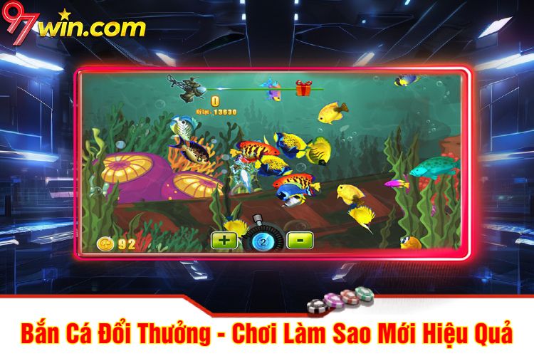 Bắn Cá 97win Đổi Thưởng - Chơi Làm Sao Mới Hiệu Quả