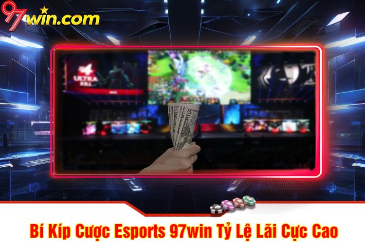 Bí Kíp Cược Esports 97win Tỷ Lệ Lãi Cực Cao