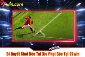 Bí Quyết Chơi Kèo Tài Xỉu Phạt Góc Tại 97win