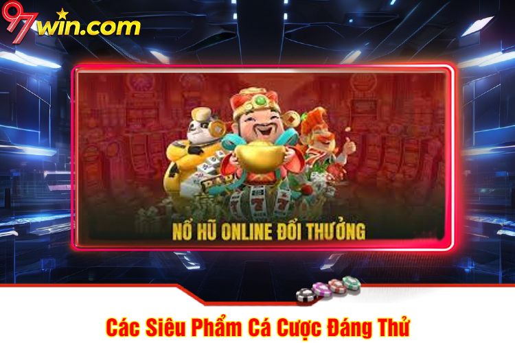 Các Siêu Phẩm Cá Cược Đáng Thử