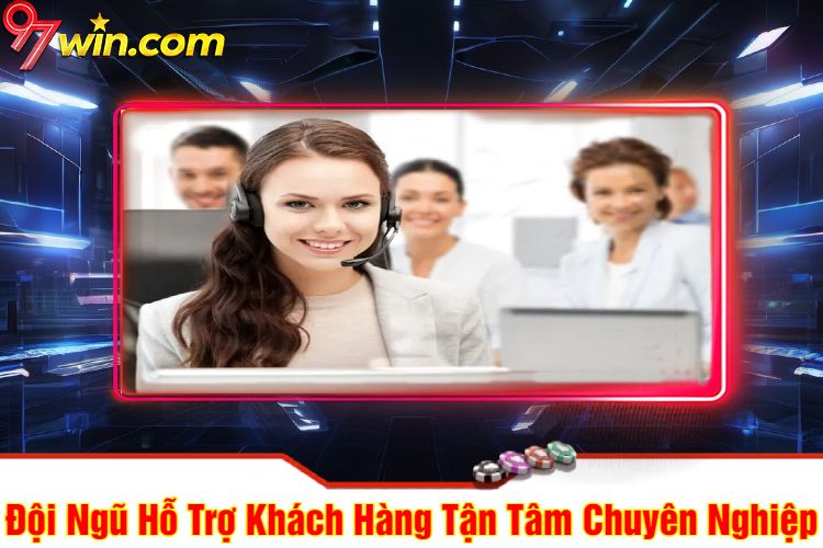 Đội Ngũ Hỗ Trợ Khách Hàng Tận Tâm Chuyên Nghiệp