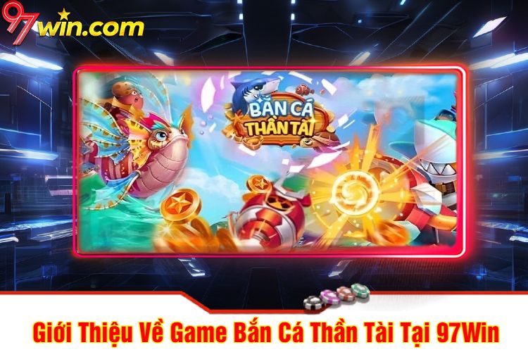 Giới Thiệu Về Game Bắn Cá Thần Tài Tại 97Win