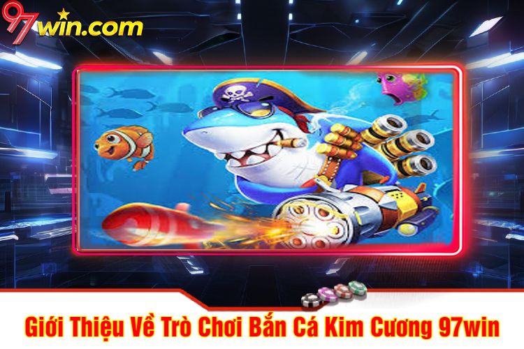 Giới Thiệu Về Trò Chơi Bắn Cá Kim Cương 97win