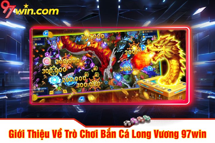 Giới Thiệu Về Trò Chơi Bắn Cá Long Vương 97win