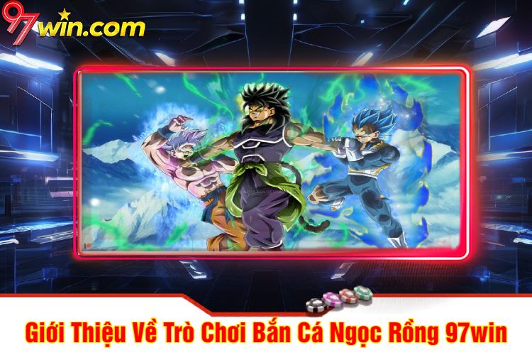 Giới Thiệu Về Trò Chơi Bắn Cá Ngọc Rồng 97win