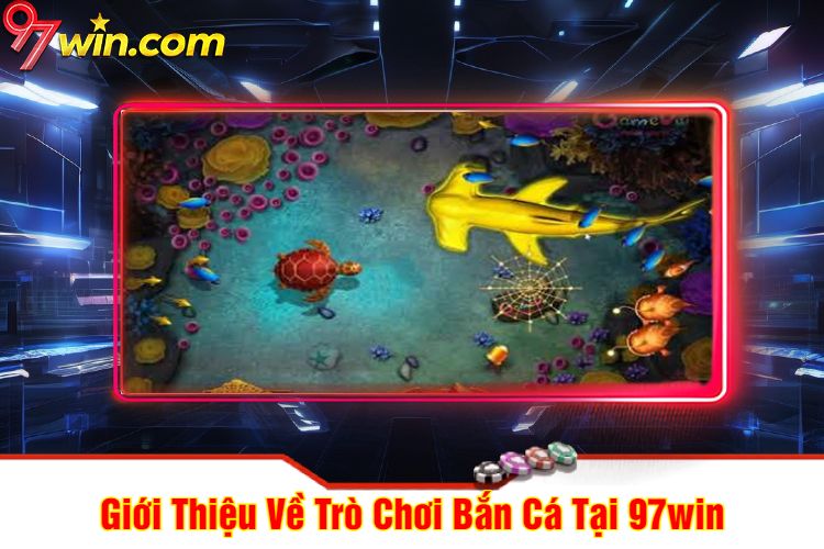 Giới Thiệu Về Trò Chơi Bắn Cá 97win Tại 97win