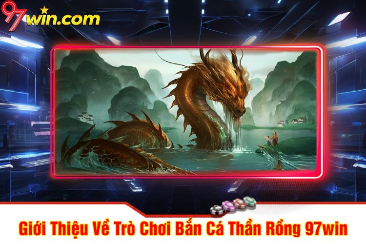 Giới Thiệu Về Trò Chơi Bắn Cá Thần Rồng 97win