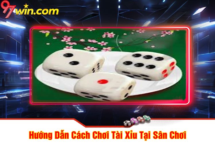 Hướng Dẫn Cách Chơi Tài Xỉu 97win Tại Sân Chơi