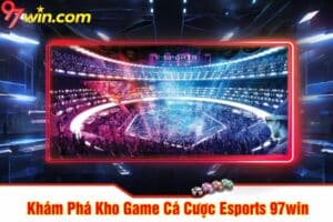 Khám Phá Kho Game Cá Cược Esports 97win