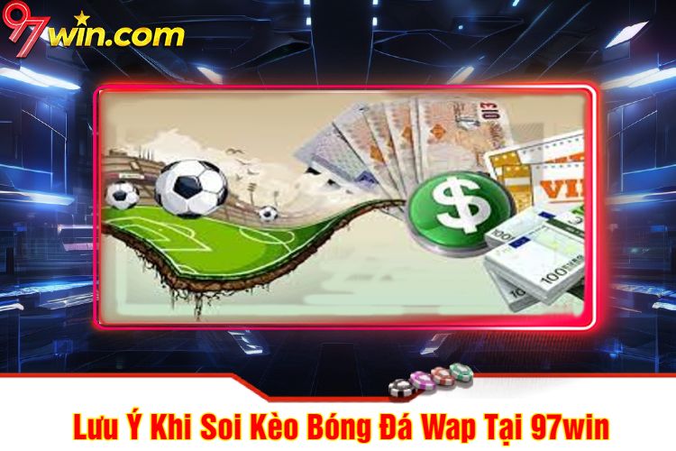 Lưu Ý Khi Soi Kèo Bóng Đá Wap Tại 97win