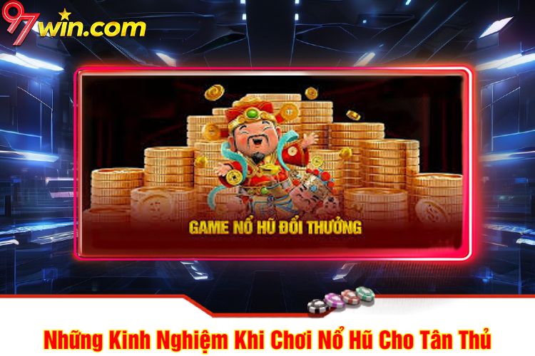 Những Kinh Nghiệm Khi Chơi Nổ Hũ 97win Cho Tân Thủ