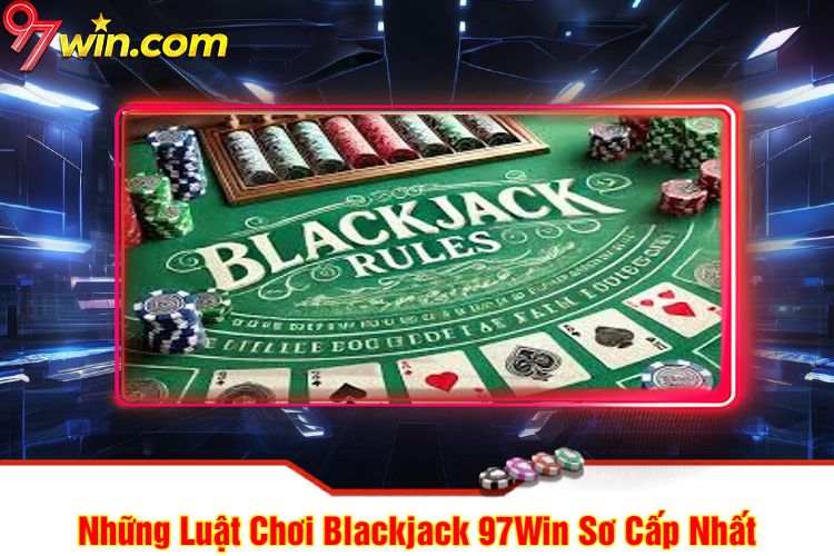 Những Luật Chơi Blackjack 97win Đơn Giản Nhất