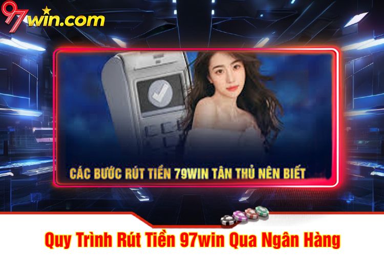 Quy Trình Rút Tiền 97win Qua Ngân Hàng