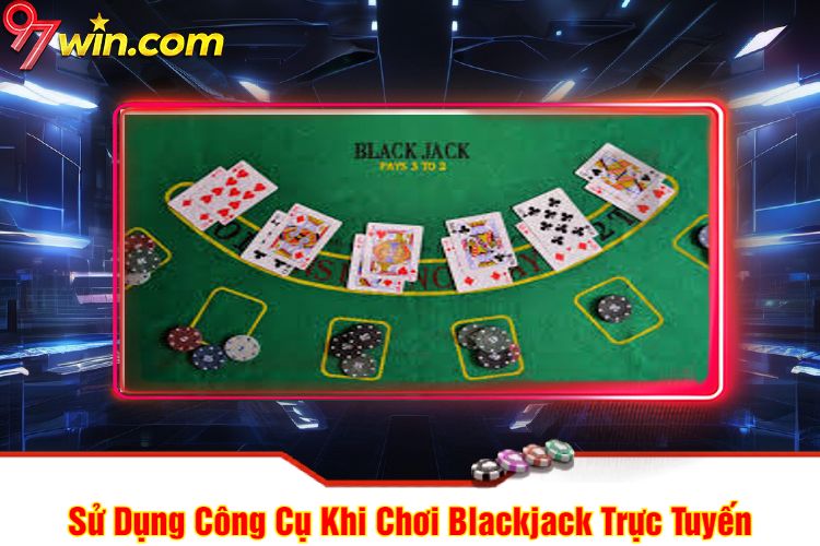 Sử Dụng Công Cụ Khi Chơi Blackjack 97win Trực Tuyến