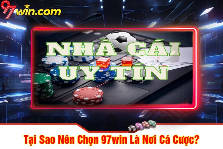 Tại Sao Nên Chọn 97win Là Nơi Cá Cược?