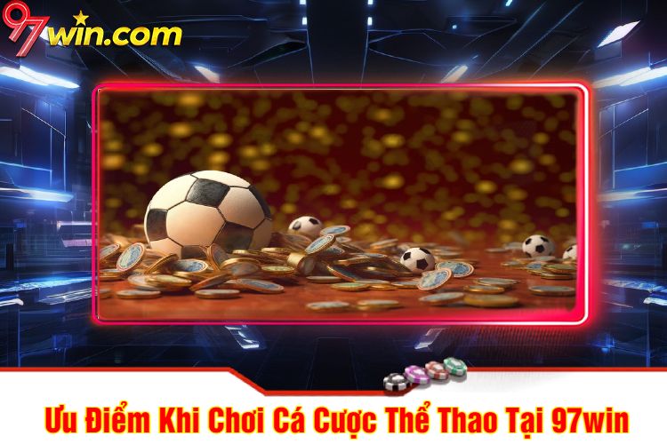 Ưu Điểm Khi Chơi Cá Cược Thể Thao 97win Tại 97win